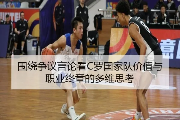 围绕争议言论看C罗国家队价值与职业终章的多维思考